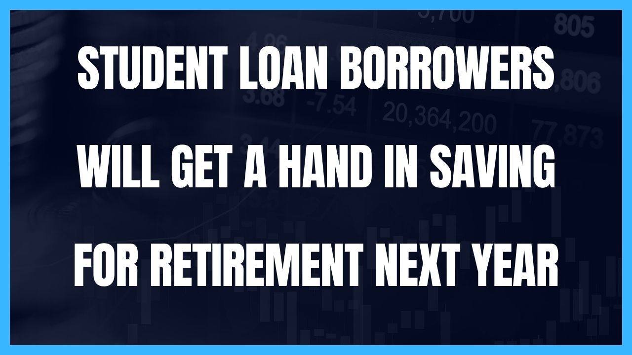 Student loan borrowers will get a hand in saving for retirement next year